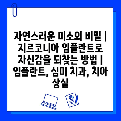 자연스러운 미소의 비밀| 지르코니아 임플란트로 자신감을 되찾는 방법 | 임플란트, 심미 치과, 치아 상실