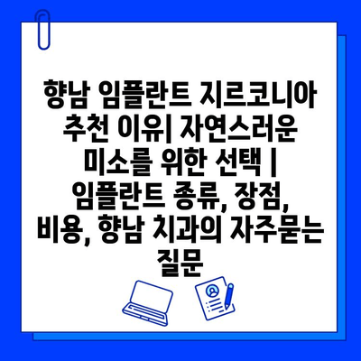 향남 임플란트 지르코니아 추천 이유| 자연스러운 미소를 위한 선택 | 임플란트 종류, 장점, 비용, 향남 치과