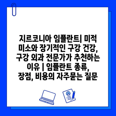 지르코니아 임플란트| 미적 미소와 장기적인 구강 건강, 구강 외과 전문가가 추천하는 이유 | 임플란트 종류, 장점, 비용