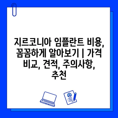 지르코니아 임플란트 비용, 꼼꼼하게 알아보기 | 가격 비교, 견적, 주의사항, 추천