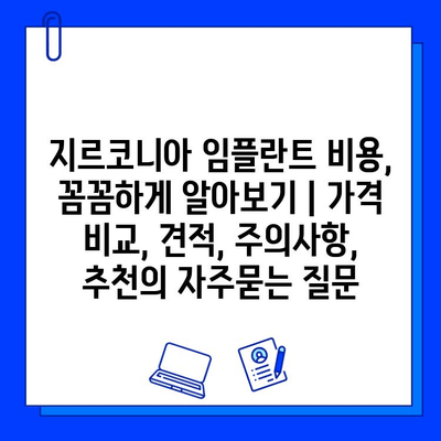 지르코니아 임플란트 비용, 꼼꼼하게 알아보기 | 가격 비교, 견적, 주의사항, 추천