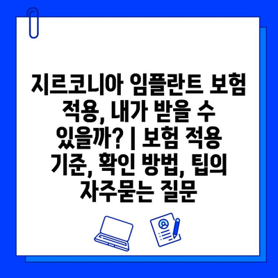 지르코니아 임플란트 보험 적용, 내가 받을 수 있을까? | 보험 적용 기준, 확인 방법, 팁