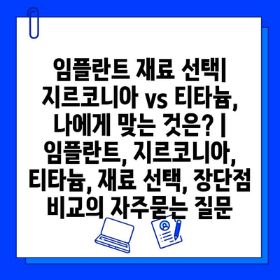 임플란트 재료 선택| 지르코니아 vs 티타늄, 나에게 맞는 것은? | 임플란트, 지르코니아, 티타늄, 재료 선택, 장단점 비교