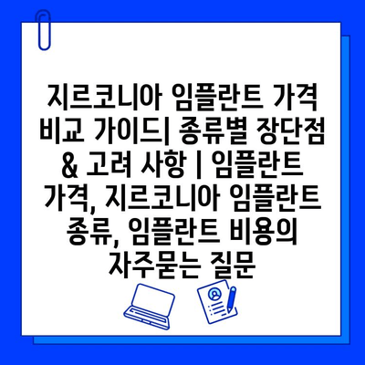 지르코니아 임플란트 가격 비교 가이드| 종류별 장단점 & 고려 사항 | 임플란트 가격, 지르코니아 임플란트 종류, 임플란트 비용