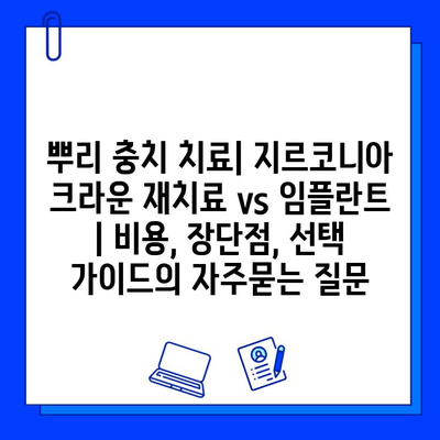 뿌리 충치 치료| 지르코니아 크라운 재치료 vs 임플란트 | 비용, 장단점, 선택 가이드