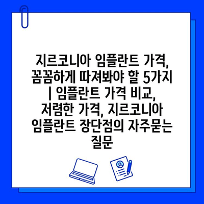 지르코니아 임플란트 가격, 꼼꼼하게 따져봐야 할 5가지 | 임플란트 가격 비교, 저렴한 가격, 지르코니아 임플란트 장단점