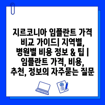 지르코니아 임플란트 가격 비교 가이드| 지역별, 병원별 비용 정보 & 팁 | 임플란트 가격, 비용, 추천, 정보