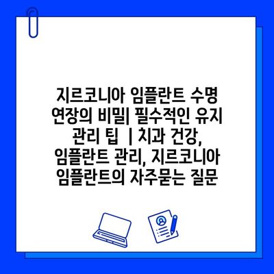 지르코니아 임플란트 수명 연장의 비밀| 필수적인 유지 관리 팁  | 치과 건강, 임플란트 관리, 지르코니아 임플란트