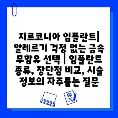 지르코니아 임플란트| 알레르기 걱정 없는 금속 무함유 선택 | 임플란트 종류, 장단점 비교, 시술 정보