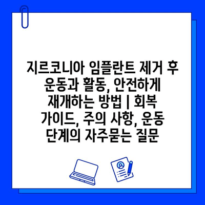 지르코니아 임플란트 제거 후 운동과 활동, 안전하게 재개하는 방법 | 회복 가이드, 주의 사항, 운동 단계