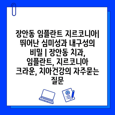 장안동 임플란트 지르코니아| 뛰어난 심미성과 내구성의 비밀 | 장안동 치과, 임플란트, 지르코니아 크라운, 치아건강