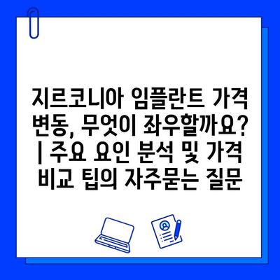 지르코니아 임플란트 가격 변동, 무엇이 좌우할까요? | 주요 요인 분석 및 가격 비교 팁