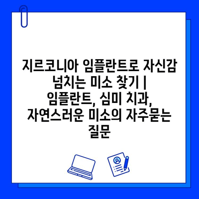 지르코니아 임플란트로 자신감 넘치는 미소 찾기 | 임플란트, 심미 치과, 자연스러운 미소