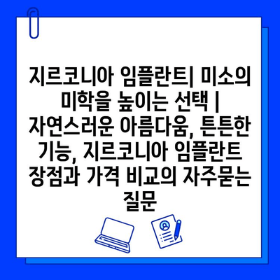 지르코니아 임플란트| 미소의 미학을 높이는 선택 | 자연스러운 아름다움, 튼튼한 기능, 지르코니아 임플란트 장점과 가격 비교