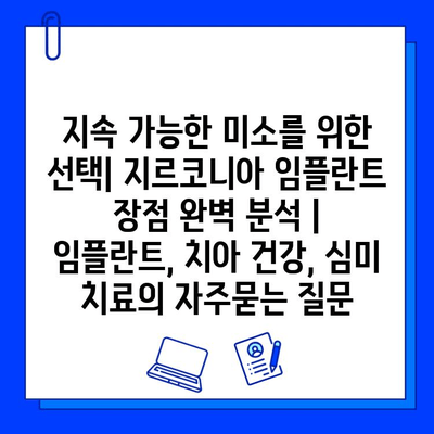 지속 가능한 미소를 위한 선택| 지르코니아 임플란트 장점 완벽 분석 | 임플란트, 치아 건강, 심미 치료