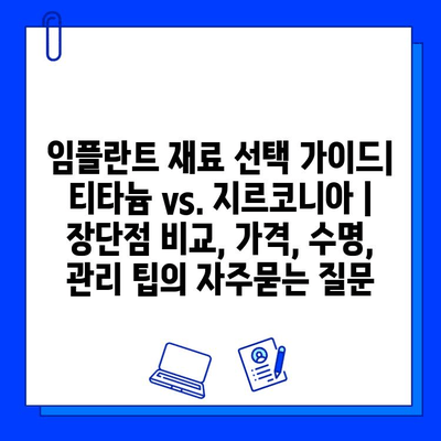 임플란트 재료 선택 가이드| 티타늄 vs. 지르코니아 | 장단점 비교, 가격, 수명, 관리 팁