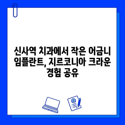 신사역 치과 작은 어금니 임플란트 지르코니아 크라운 후기| 실제 경험 공개 | 신사역, 임플란트, 지르코니아, 크라운, 후기