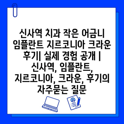 신사역 치과 작은 어금니 임플란트 지르코니아 크라운 후기| 실제 경험 공개 | 신사역, 임플란트, 지르코니아, 크라운, 후기