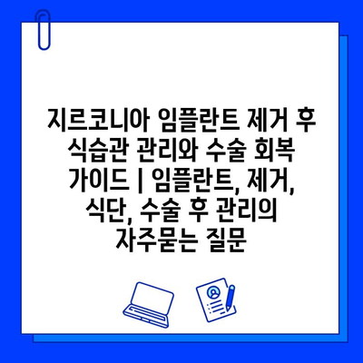 지르코니아 임플란트 제거 후 식습관 관리와 수술 회복 가이드 | 임플란트, 제거, 식단, 수술 후 관리