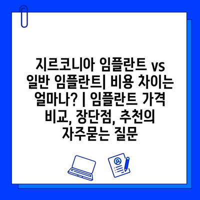 지르코니아 임플란트 vs 일반 임플란트| 비용 차이는 얼마나? | 임플란트 가격 비교, 장단점, 추천