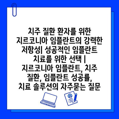 치주 질환 환자를 위한 지르코니아 임플란트의 강력한 저항성| 성공적인 임플란트 치료를 위한 선택 | 지르코니아 임플란트, 치주 질환, 임플란트 성공률, 치료 솔루션