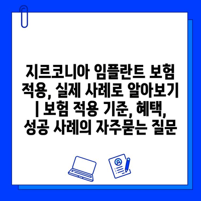 지르코니아 임플란트 보험 적용, 실제 사례로 알아보기 | 보험 적용 기준, 혜택, 성공 사례