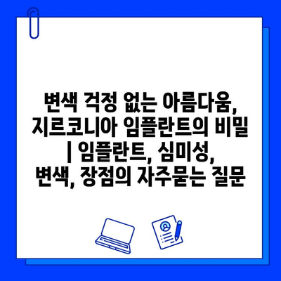 변색 걱정 없는 아름다움, 지르코니아 임플란트의 비밀 | 임플란트, 심미성, 변색, 장점