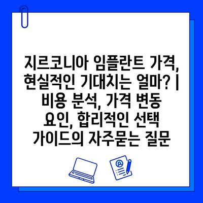 지르코니아 임플란트 가격, 현실적인 기대치는 얼마? | 비용 분석, 가격 변동 요인, 합리적인 선택 가이드