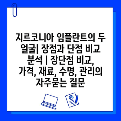 지르코니아 임플란트의 두 얼굴| 장점과 단점 비교 분석 | 장단점 비교, 가격, 재료, 수명, 관리