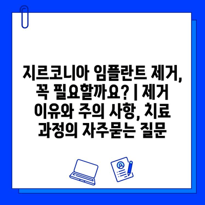 지르코니아 임플란트 제거, 꼭 필요할까요? | 제거 이유와 주의 사항, 치료 과정