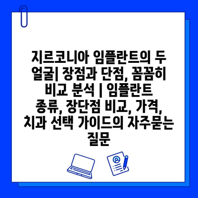 지르코니아 임플란트의 두 얼굴| 장점과 단점, 꼼꼼히 비교 분석 | 임플란트 종류, 장단점 비교, 가격, 치과 선택 가이드