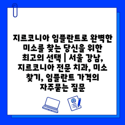 지르코니아 임플란트로 완벽한 미소를 찾는 당신을 위한 최고의 선택 | 서울 강남, 지르코니아 전문 치과, 미소 찾기, 임플란트 가격