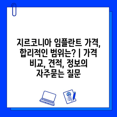 지르코니아 임플란트 가격, 합리적인 범위는? | 가격 비교, 견적, 정보