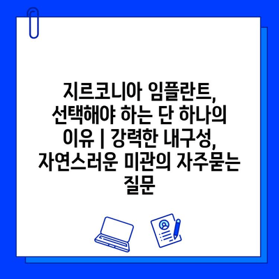 지르코니아 임플란트, 선택해야 하는 단 하나의 이유 | 강력한 내구성, 자연스러운 미관