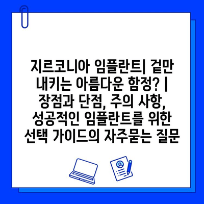 지르코니아 임플란트| 겉만 내키는 아름다운 함정? | 장점과 단점, 주의 사항, 성공적인 임플란트를 위한 선택 가이드