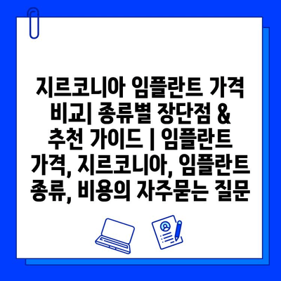 지르코니아 임플란트 가격 비교| 종류별 장단점 & 추천 가이드 | 임플란트 가격, 지르코니아, 임플란트 종류, 비용