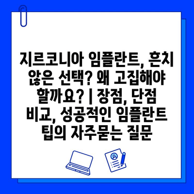 지르코니아 임플란트, 흔치 않은 선택? 왜 고집해야 할까요? | 장점, 단점 비교, 성공적인 임플란트 팁