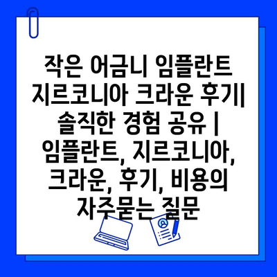 작은 어금니 임플란트 지르코니아 크라운 후기| 솔직한 경험 공유 | 임플란트, 지르코니아, 크라운, 후기, 비용