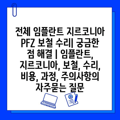 전체 임플란트 지르코니아 PFZ 보철 수리| 궁금한 점 해결 | 임플란트, 지르코니아, 보철, 수리, 비용, 과정, 주의사항