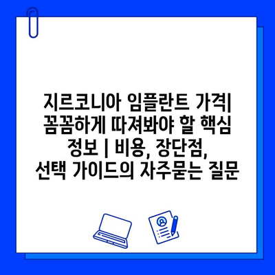 지르코니아 임플란트 가격| 꼼꼼하게 따져봐야 할 핵심 정보 | 비용, 장단점, 선택 가이드