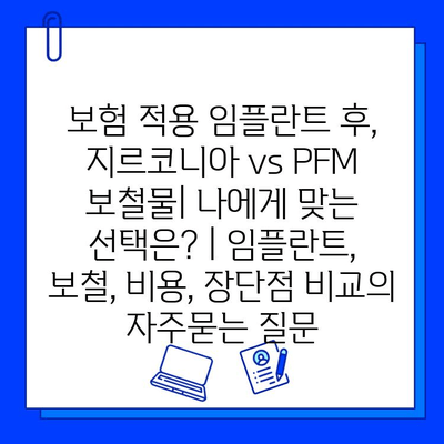 보험 적용 임플란트 후, 지르코니아 vs PFM 보철물| 나에게 맞는 선택은? | 임플란트, 보철, 비용, 장단점 비교