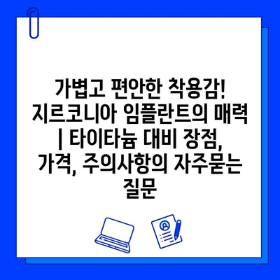 가볍고 편안한 착용감! 지르코니아 임플란트의 매력 | 타이타늄 대비 장점, 가격, 주의사항