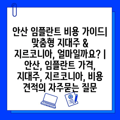 안산 임플란트 비용 가이드| 맞춤형 지대주 & 지르코니아, 얼마일까요? | 안산, 임플란트 가격, 지대주, 지르코니아, 비용 견적