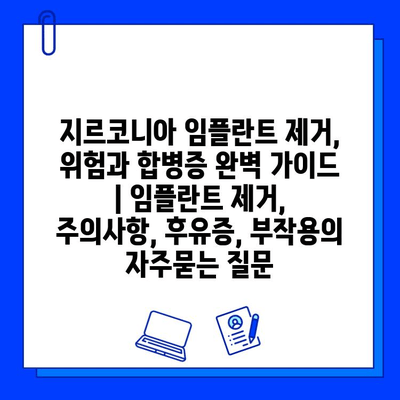 지르코니아 임플란트 제거, 위험과 합병증 완벽 가이드 | 임플란트 제거, 주의사항, 후유증, 부작용