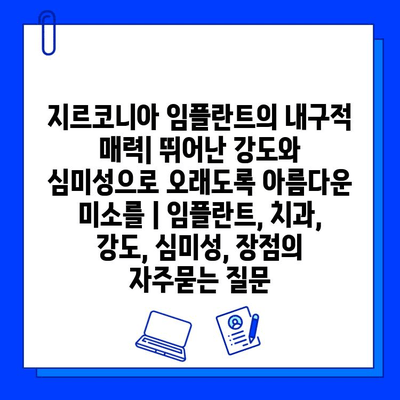 지르코니아 임플란트의 내구적 매력| 뛰어난 강도와 심미성으로 오래도록 아름다운 미소를 | 임플란트, 치과, 강도, 심미성, 장점