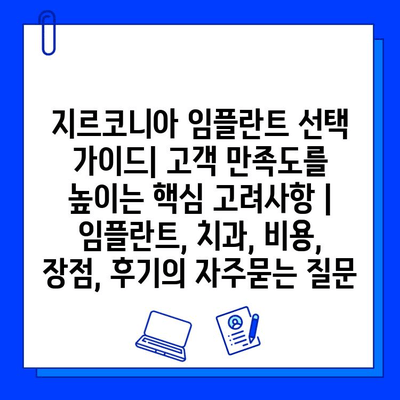 지르코니아 임플란트 선택 가이드| 고객 만족도를 높이는 핵심 고려사항 | 임플란트, 치과, 비용, 장점, 후기