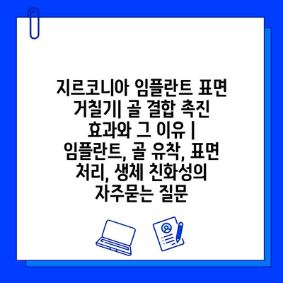 지르코니아 임플란트 표면 거칠기| 골 결합 촉진 효과와 그 이유 | 임플란트, 골 유착, 표면 처리, 생체 친화성