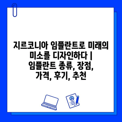 지르코니아 임플란트로 미래의 미소를 디자인하다 | 임플란트 종류, 장점, 가격, 후기, 추천