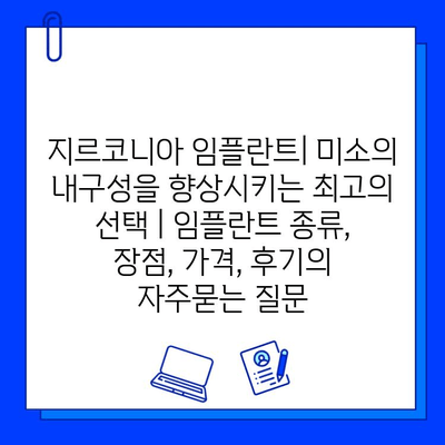 지르코니아 임플란트| 미소의 내구성을 향상시키는 최고의 선택 | 임플란트 종류, 장점, 가격, 후기