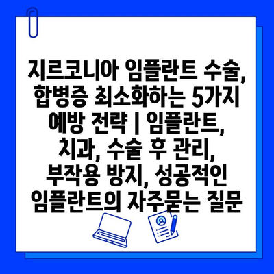 지르코니아 임플란트 수술, 합병증 최소화하는 5가지 예방 전략 | 임플란트, 치과, 수술 후 관리, 부작용 방지, 성공적인 임플란트